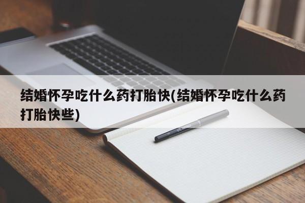 药流药购买微信结婚怀孕吃什么药打胎快(结婚怀孕吃什么药打胎快些)