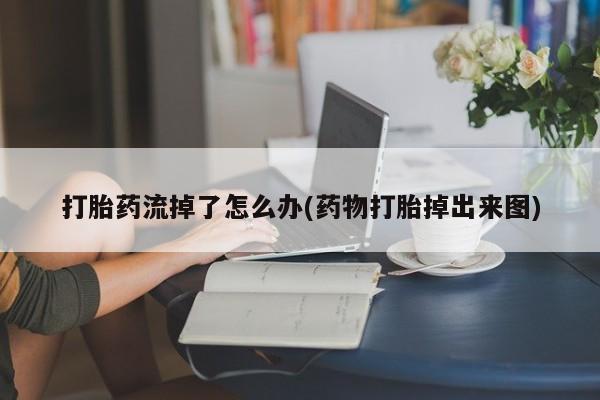 药流药购买微信打胎药流掉了怎么办(药物打胎掉出来图)