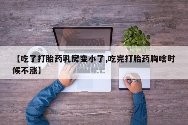 药流药购买微信【吃了打胎药乳房变小了,吃完打胎药胸啥时候不涨】