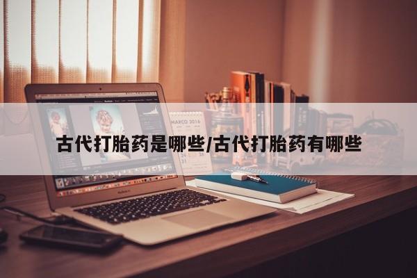 药流药购买微信古代打胎药是哪些/古代打胎药有哪些
