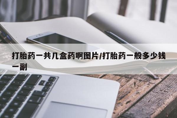 药流药购买微信打胎药一共几盒药啊图片/打胎药一般多少钱一副