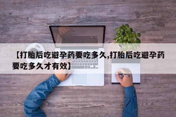药流药购买微信【打胎后吃避孕药要吃多久,打胎后吃避孕药要吃多久才有效】