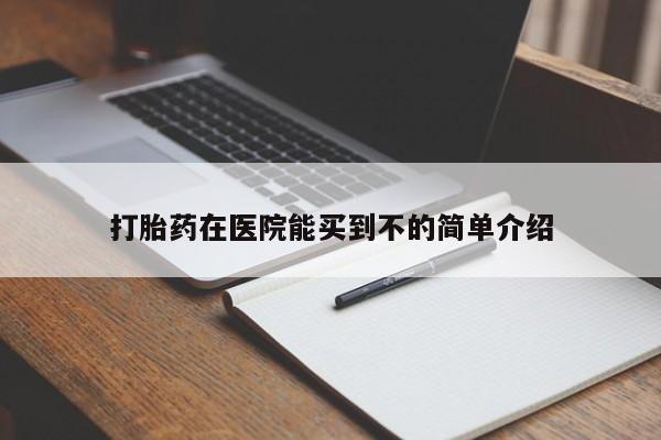 药流药购买微信打胎药在医院能买到不的简单介绍