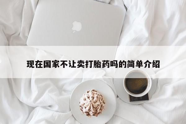 药流药购买微信现在国家不让卖打胎药吗的简单介绍