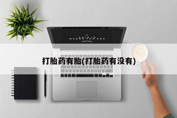 药流药购买微信打胎药有胎(打胎药有没有)