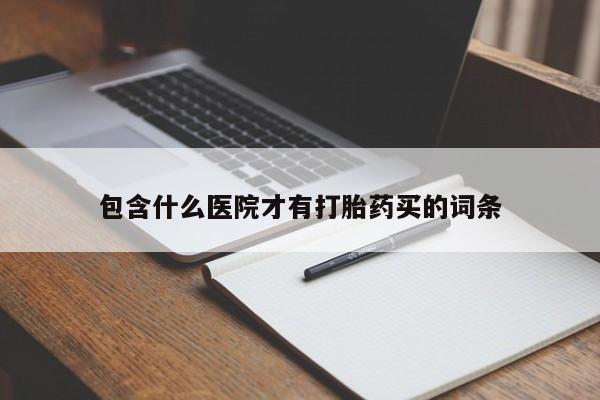 药流药购买微信包含什么医院才有打胎药买的词条