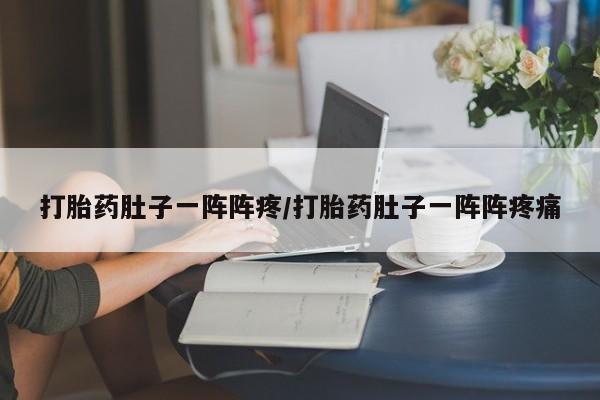 药流药购买微信打胎药肚子一阵阵疼/打胎药肚子一阵阵疼痛