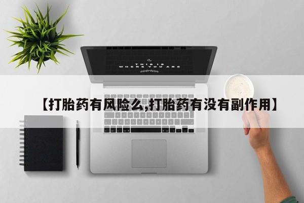 药流药购买微信【打胎药有风险么,打胎药有没有副作用】