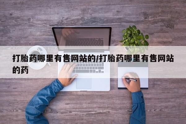 药流药购买微信打胎药哪里有售网站的/打胎药哪里有售网站的药