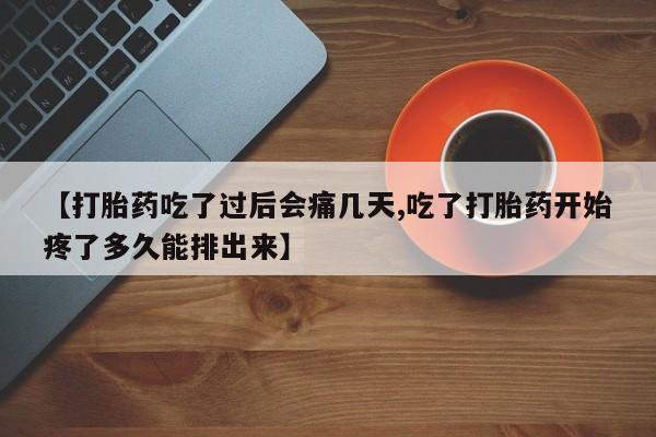药流药购买微信【打胎药吃了过后会痛几天,吃了打胎药开始疼了多久能排出来】