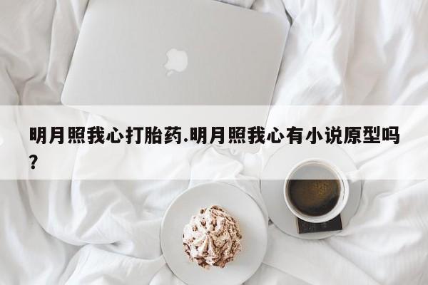 药流药购买微信明月照我心打胎药.明月照我心有小说原型吗？