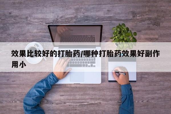 药流药购买微信效果比较好的打胎药/哪种打胎药效果好副作用小