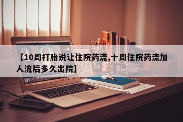 药流药购买微信【10周打胎说让住院药流,十周住院药流加人流后多久出院】
