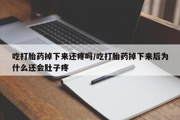 药流药购买微信吃打胎药掉下来还疼吗/吃打胎药掉下来后为什么还会肚子疼