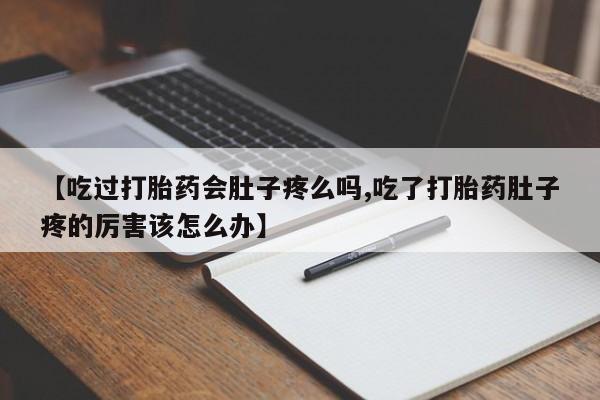 药流药购买微信【吃过打胎药会肚子疼么吗,吃了打胎药肚子疼的厉害该怎么办】