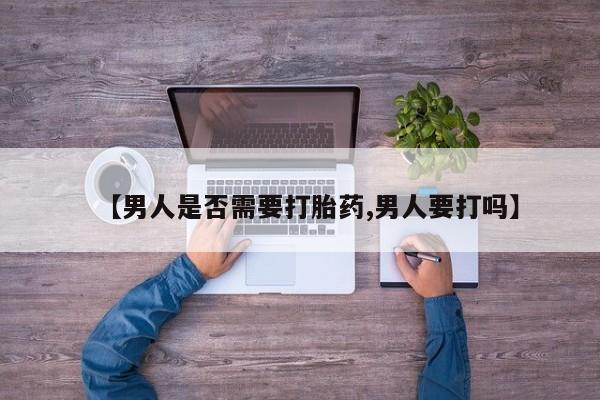 药流药购买微信【男人是否需要打胎药,男人要打吗】