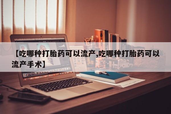 药流药购买微信【吃哪种打胎药可以流产,吃哪种打胎药可以流产手术】